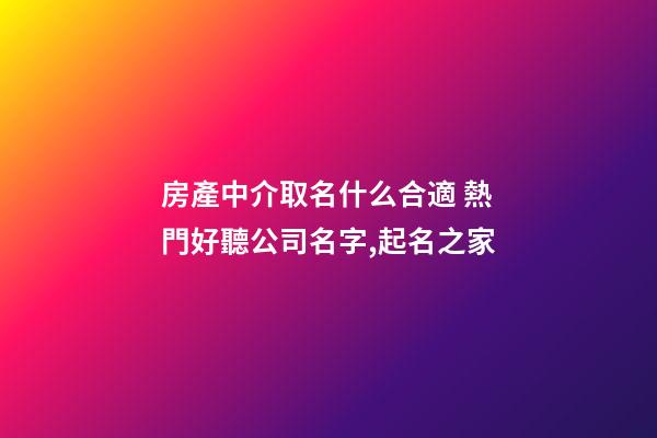房產中介取名什么合適 熱門好聽公司名字,起名之家-第1張-公司起名-玄機派